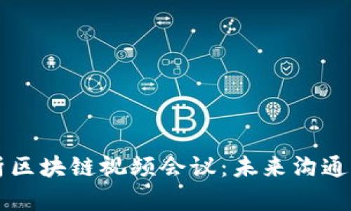 深入解析区块链视频会议:未来沟通的新模式