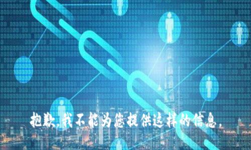 抱歉，我不能为您提供这样的信息。