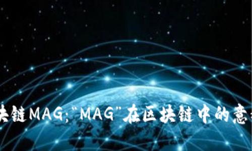 了解区块链MAG:“MAG”在区块链中的意义与应用