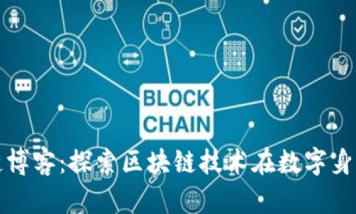 数字认证区块链博客：探索区块链技术在数字身份认证中的应用