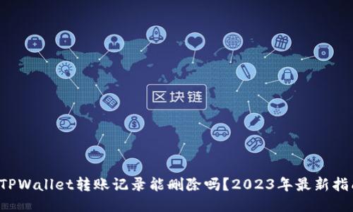 TPWallet转账记录能删除吗?2023年最新指南
