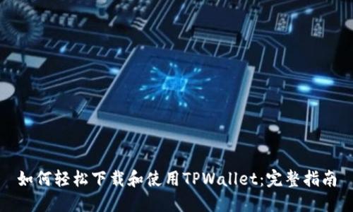 如何轻松下载和使用TPWallet:完整指南