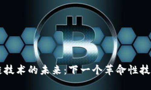 区块链技术的未来:下一个革命性技术展望