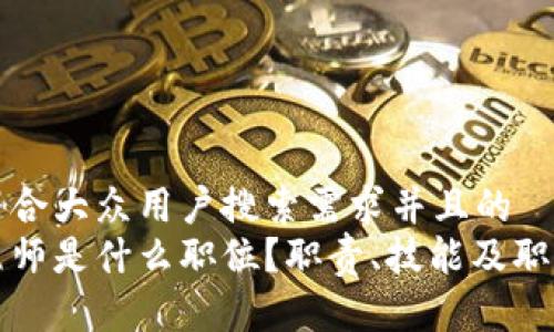 思考一个符合大众用户搜索需求并且的
区块链工程师是什么职位?职责、技能及职业前景详解