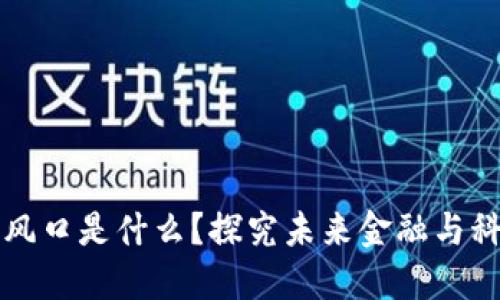 区块链最大的风口是什么?探究未来金融与科技的革新之路
