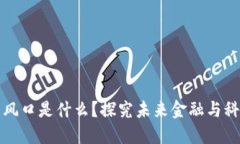 区块链最大的风口是什么？探究未来金