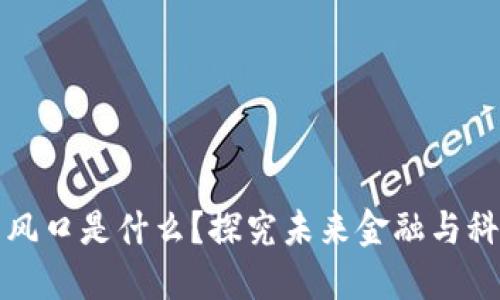 区块链最大的风口是什么?探究未来金融与科技的革新之路