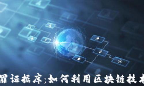 区块链犯罪证据库:如何利用区块链技术打击犯罪
