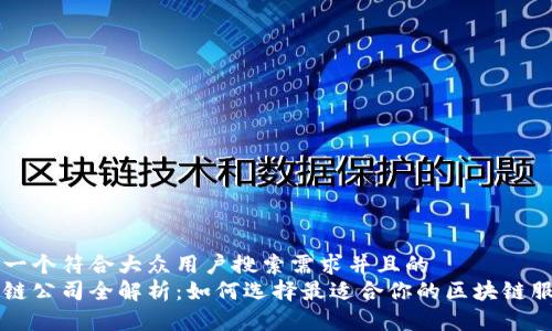思考一个符合大众用户搜索需求并且的  
区块链公司全解析：如何选择最适合你的区块链服务商
