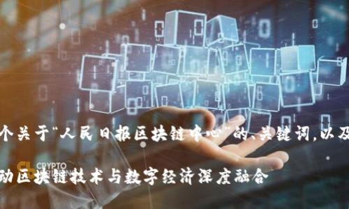 在这里,我将为你撰写一个关于“人民日报区块链中心”的、关键词,以及详细的介绍和相关问题。
人民日报区块链中心:推动区块链技术与数字经济深度融合