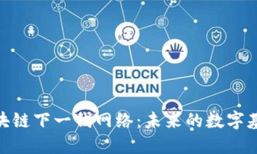 探讨区块链下一代网络：未来的数字基础设施
