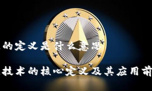 区块链的定义是什么意思
区块链技术的核心定义及其应用前景详解