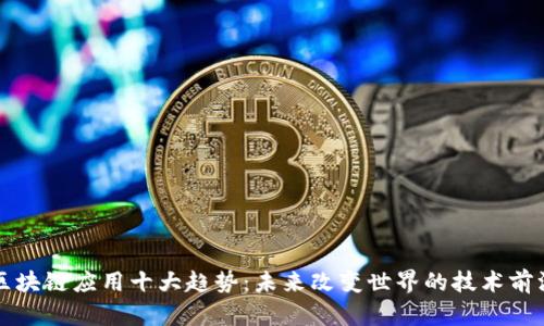 区块链应用十大趋势:未来改变世界的技术前沿