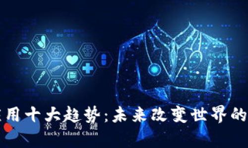 区块链应用十大趋势:未来改变世界的技术前沿