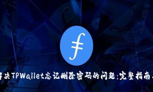 如何解决TPWallet忘记删除密码的问题：完整指南与技巧