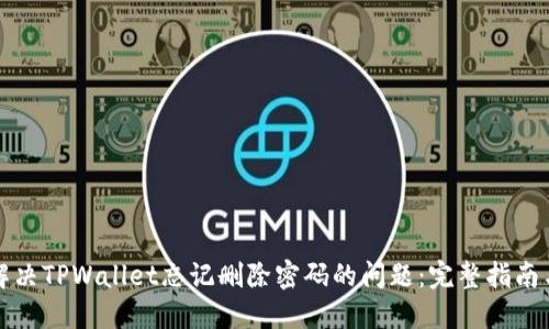 如何解决TPWallet忘记删除密码的问题：完整指南与技巧