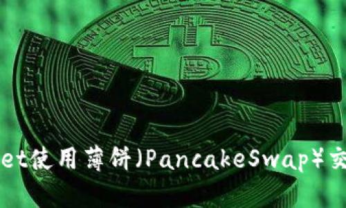 TPWallet使用薄饼(PancakeSwap)交易指南