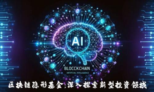 区块链隐形基金:深入探索新型投资领域