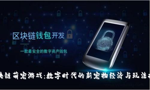 区块链萌宠游戏:数字时代的新宠物经济与玩法探秘
