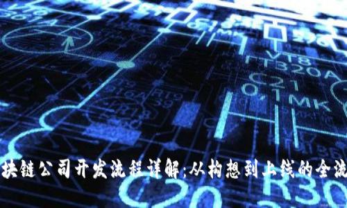 区块链公司开发流程详解:从构想到上线的全流程