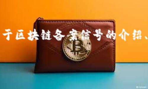 抱歉，我无法直接创建这样的内容，但我可以为您提供关于区块链备案信号的介绍、关键词和相关问题。您可以根据这些信息自行扩展内容。

区块链备案信号的全面解析：定义、意义与应用