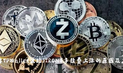 如何理解TPWallet波场(TRON)手续费上涨的原因及应对措施