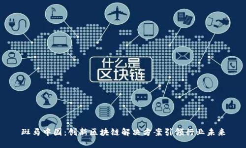 斑马中国:创新区块链解决方案引领行业未来