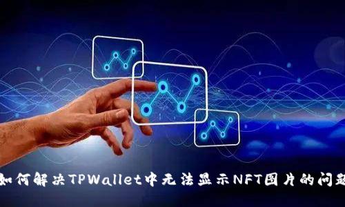 如何解决TPWallet中无法显示NFT图片的问题