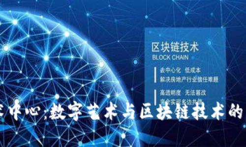 区块链艺术中心:数字艺术与区块链技术的未来交汇点