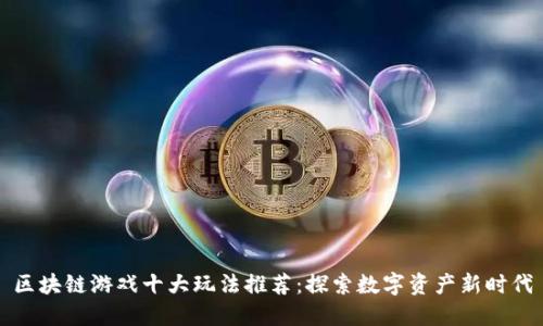 区块链游戏十大玩法推荐:探索数字资产新时代
