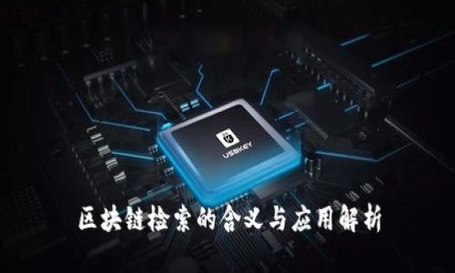 区块链检索的含义与应用解析