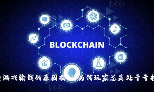 区块链游戏输钱的原因揭秘：为何玩家总是处于亏损状态？