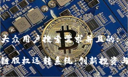 思考一个符合大众用户搜索需求并且的:

深入了解区块链股权运转系统：创新投资与管理的新方式