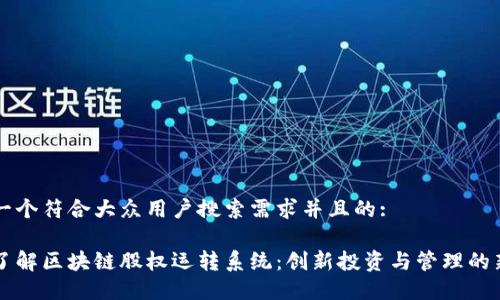 思考一个符合大众用户搜索需求并且的:

深入了解区块链股权运转系统：创新投资与管理的新方式
