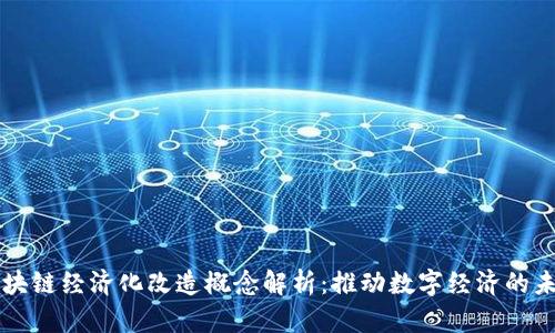 区块链经济化改造概念解析：推动数字经济的未来