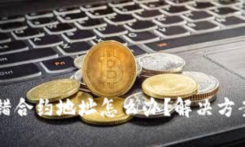 tpWallet转错合约地址怎么办?解决方案与操作指南