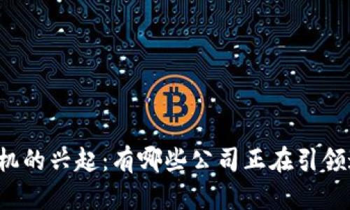 区块链手机的兴起:有哪些公司正在引领这一潮流?