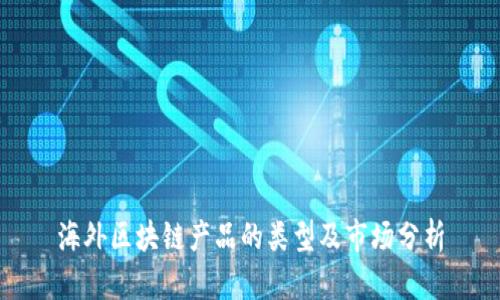 海外区块链产品的类型及市场分析