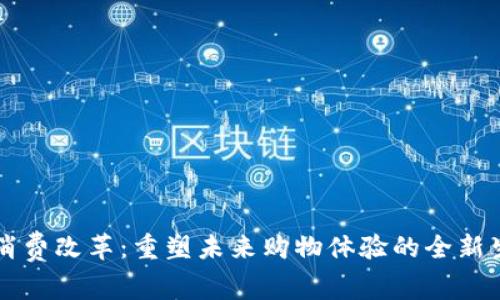区块链消费改革:重塑未来购物体验的全新生态系统