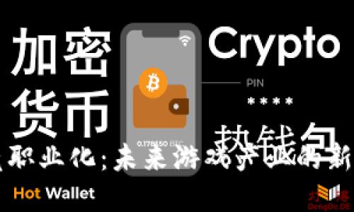 区块链电竞职业化：未来游戏产业的新机遇与挑战