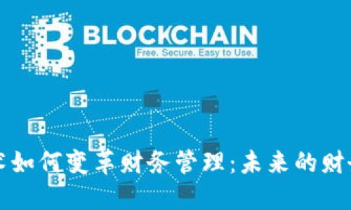 区块链技术如何变革财务管理：未来的财务管理趋势