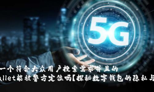 思考一个符合大众用户搜索需求并且的  
TPWallet能被警方定位吗？探秘数字钱包的隐私与安全