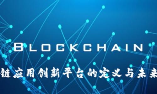 区块链应用创新平台的定义与未来发展