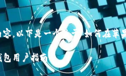 注：由于涉及具体下载链接和详细安装步骤的内容，以下是一个关于“如何在苹果手机上下载和使用钱包应用的指南”作为示例。

如何在苹果手机上下载和使用钱包应用：钱能钱包用户指南