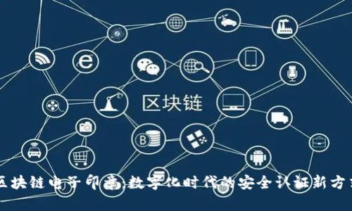区块链电子印章:数字化时代的安全认证新方式