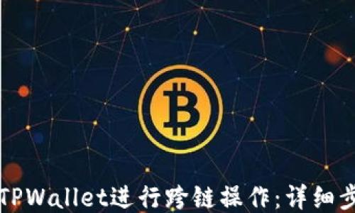 如何使用TPWallet进行跨链操作:详细步骤与指南