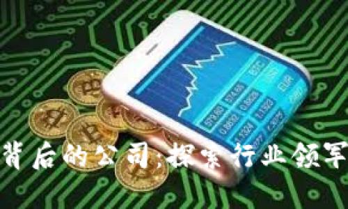 : 区块链技术背后的公司：探索行业领军者与创新驱动
