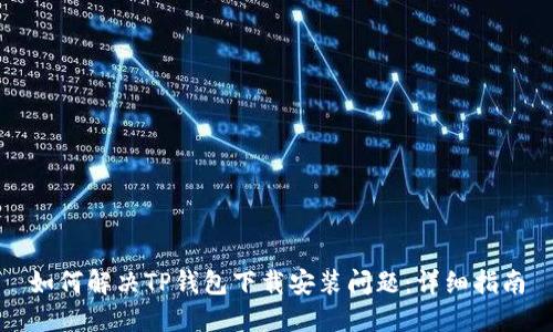 如何解决TP钱包下载安装问题:详细指南