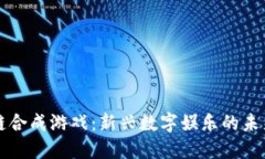 区块链合成游戏：新兴数字娱乐的未来