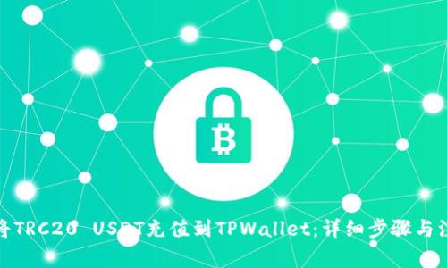 : 如何将TRC20 USDT充值到TPWallet：详细步骤与注意事项